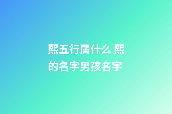 熙五行属什么 熙的名字男孩名字